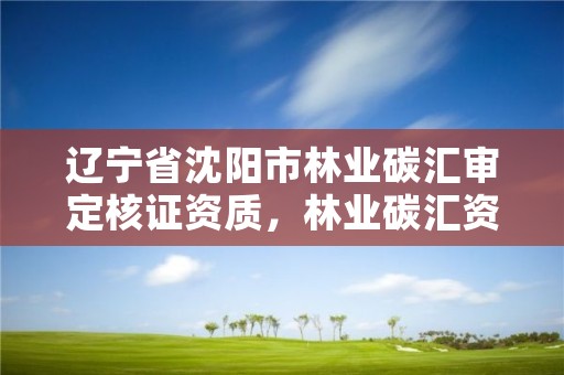 辽宁省沈阳市林业碳汇审定核证资质，林业碳汇资产管理公司