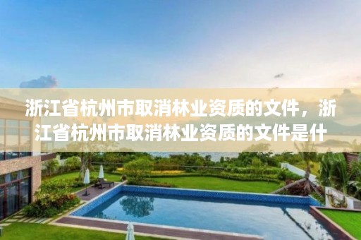 浙江省杭州市取消林业资质的文件,浙江省杭州市取消林业资质的文件是什么