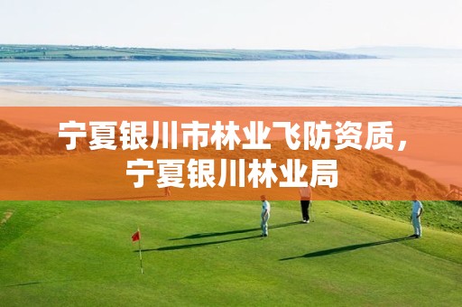 宁夏银川市林业飞防资质,宁夏银川林业局