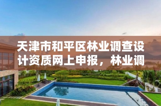 天津市和平区林业调查设计资质网上申报,林业调查规划设计资质管理规定