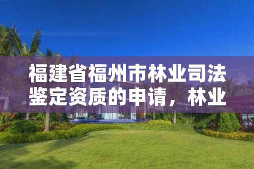 福建省福州市林业司法鉴定资质的申请,林业司法鉴定人员资质