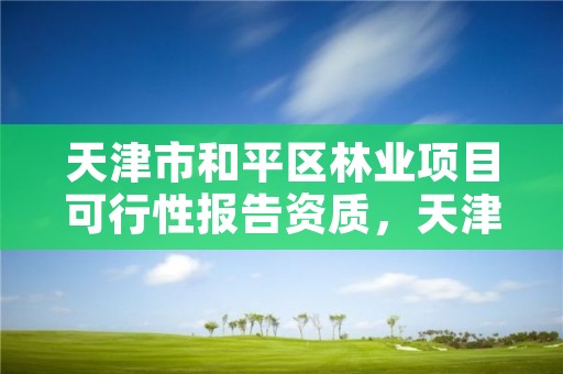 天津市和平区林业项目可行性报告资质,天津市林业调查规划设计院