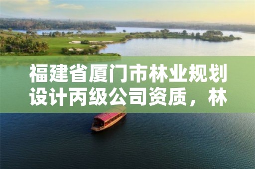 福建省厦门市林业规划设计丙级公司资质,林产工业规划设计院厦门分院