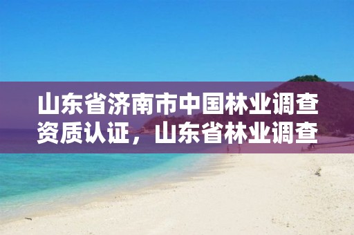 山东省济南市中国林业调查资质认证,山东省林业调查规划院