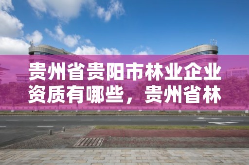 贵州省贵阳市林业企业资质有哪些，贵州省林业行业企业名录
