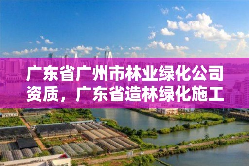 广东省广州市林业绿化公司资质,广东省造林绿化施工资质