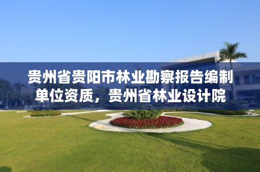 贵州省贵阳市林业勘察报告编制单位资质，贵州省林业设计院