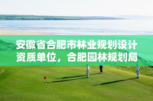 安徽省合肥市林业规划设计资质单位,合肥园林规划局