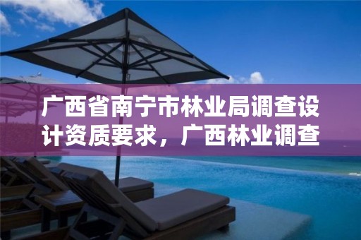 广西省南宁市林业局调查设计资质要求,广西林业调查设计有限公司