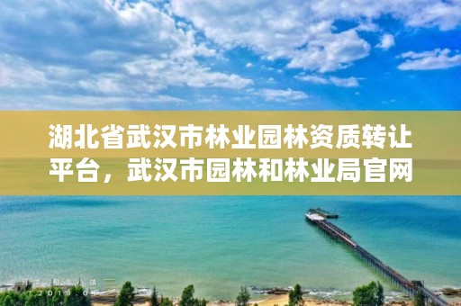 湖北省武汉市林业园林资质转让平台,武汉市园林和林业局官网