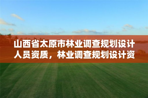 山西省太原市林业调查规划设计人员资质,林业调查规划设计资质查询