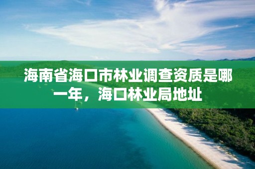海南省海口市林业调查资质是哪一年,海口林业局地址
