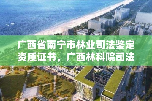 广西省南宁市林业司法鉴定资质证书,广西林科院司法鉴定中心
