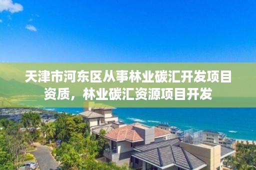 天津市河东区从事林业碳汇开发项目资质,林业碳汇资源项目开发