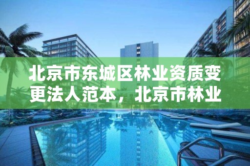 北京市东城区林业资质变更法人范本,北京市林业建筑工程有限公司