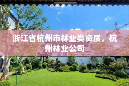 浙江省杭州市林业类资质,杭州林业公司