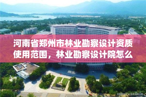 河南省郑州市林业勘察设计资质使用范围,林业勘察设计院怎么样