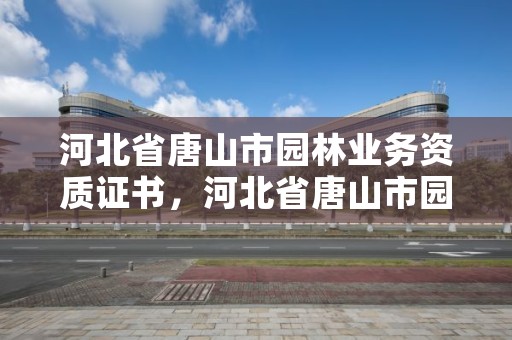 河北省唐山市园林业务资质证书,河北省唐山市园林业务资质证书在哪里办