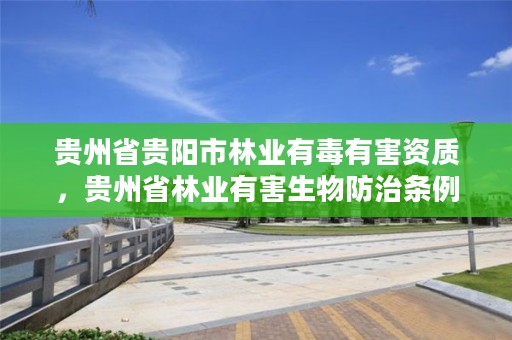 贵州省贵阳市林业有毒有害资质,贵州省林业有害生物防治条例
