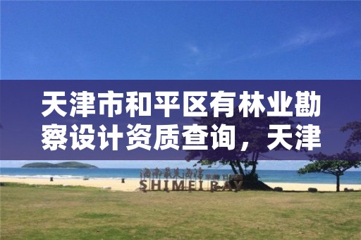 天津市和平区有林业勘察设计资质查询,天津林业部门电话