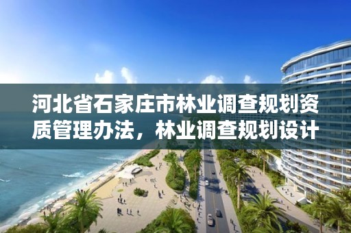 河北省石家庄市林业调查规划资质管理办法,林业调查规划设计资质查询
