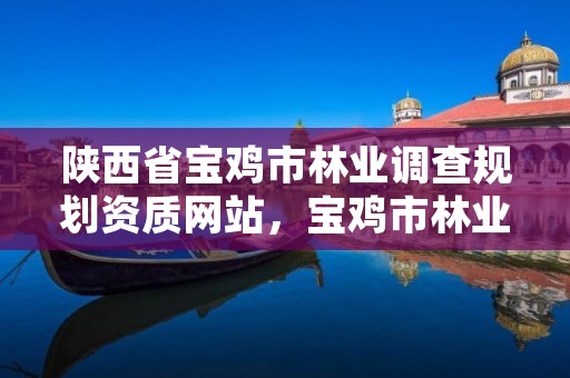 陕西省宝鸡市林业调查规划资质网站,宝鸡市林业和草原局