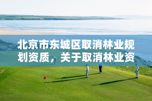 北京市东城区取消林业规划资质,关于取消林业资质的文件
