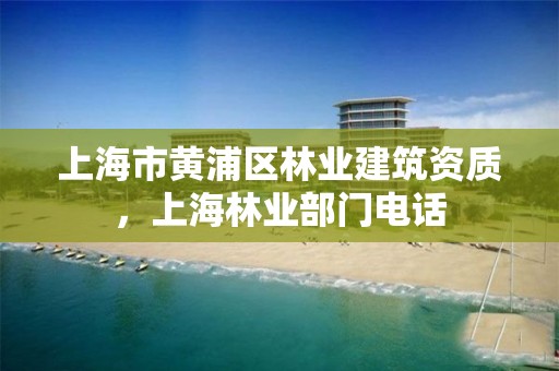 上海市黄浦区林业建筑资质,上海林业部门电话