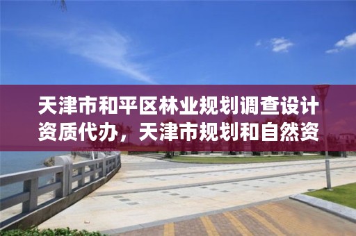 天津市和平区林业规划调查设计资质代办,天津市规划和自然资源局林业事务中心招聘