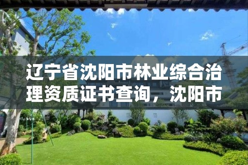 辽宁省沈阳市林业综合治理资质证书查询，沈阳市林业和草原局官网