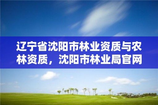 辽宁省沈阳市林业资质与农林资质，沈阳市林业局官网