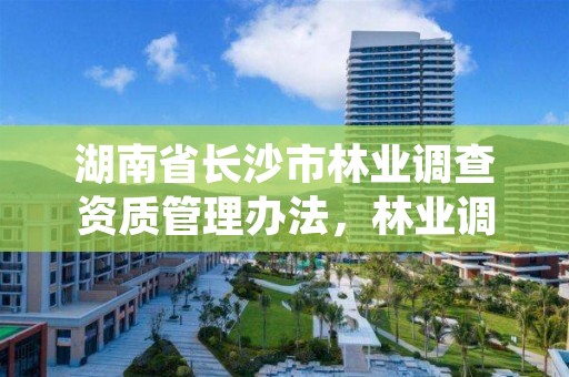 湖南省长沙市林业调查资质管理办法，林业调查规划资质证书