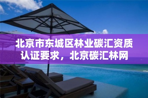 北京市东城区林业碳汇资质认证要求,北京碳汇林网