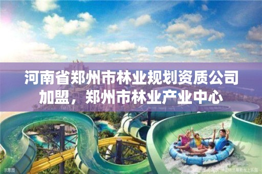 河南省郑州市林业规划资质公司加盟,郑州市林业产业中心