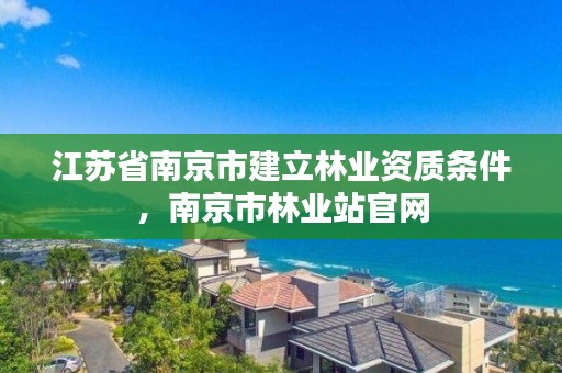 江苏省南京市建立林业资质条件,南京市林业站官网