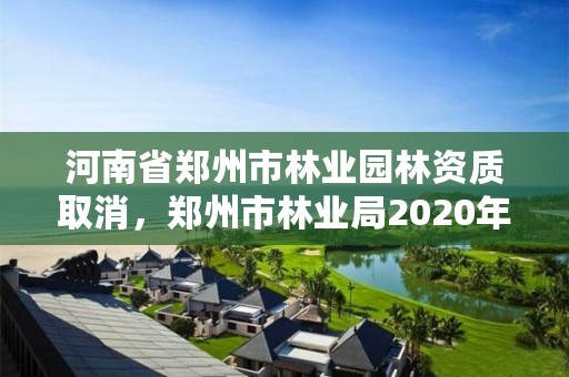 河南省郑州市林业园林资质取消,郑州市林业局2020年林业产业项目
