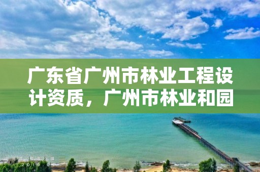广东省广州市林业工程设计资质,广州市林业和园林绿化工程建设中心