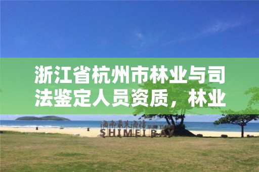 浙江省杭州市林业与司法鉴定人员资质,林业司法鉴定资质申请