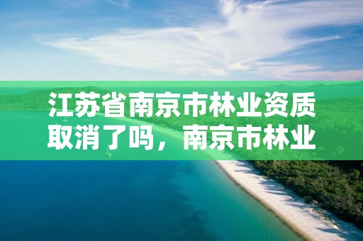 江苏省南京市林业资质取消了吗,南京市林业站