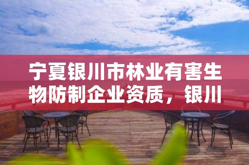 宁夏银川市林业有害生物防制企业资质,银川林业厅