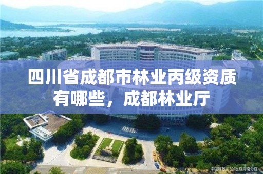 四川省成都市林业丙级资质有哪些,成都林业厅