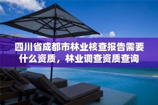 四川省成都市林业核查报告需要什么资质,林业调查资质查询