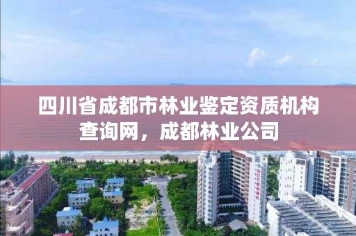 四川省成都市林业鉴定资质机构查询网,成都林业公司