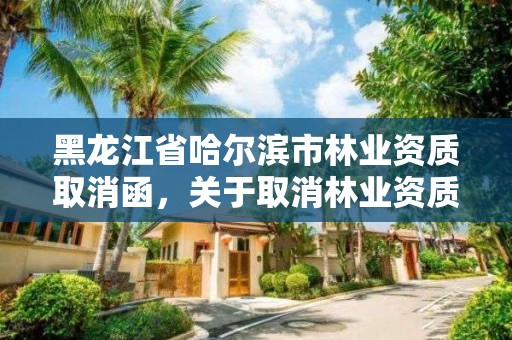 黑龙江省哈尔滨市林业资质取消函,关于取消林业资质的文件