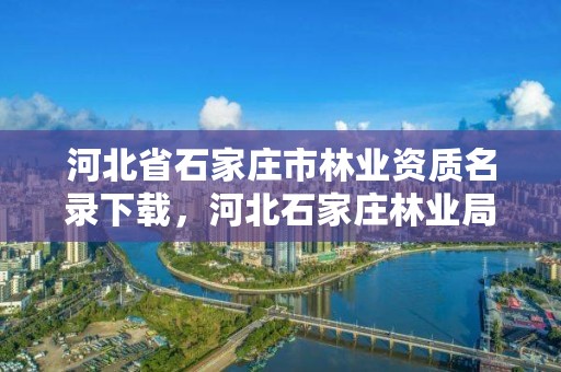 河北省石家庄市林业资质名录下载,河北石家庄林业局