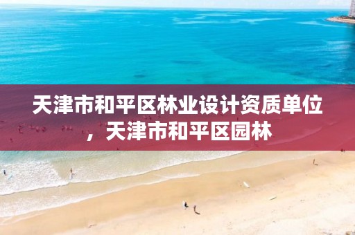 天津市和平区林业设计资质单位,天津市和平区园林