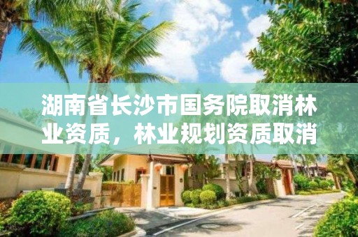 湖南省长沙市国务院取消林业资质，林业规划资质取消
