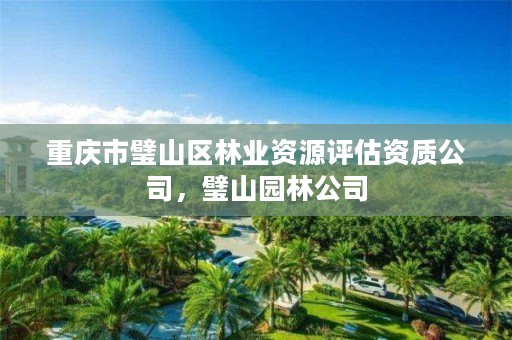 重庆市璧山区林业资源评估资质公司,璧山园林公司