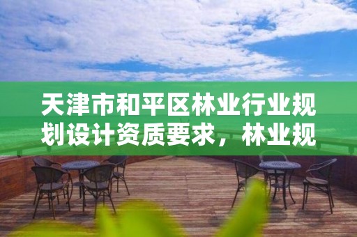 天津市和平区林业行业规划设计资质要求,林业规划调查设计资质公司有哪些