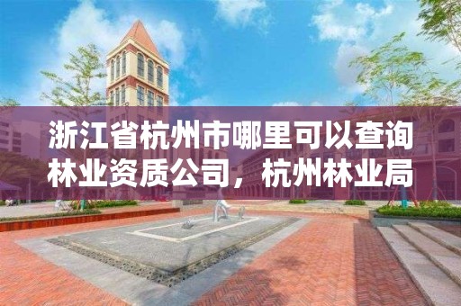 浙江省杭州市哪里可以查询林业资质公司,杭州林业局官网